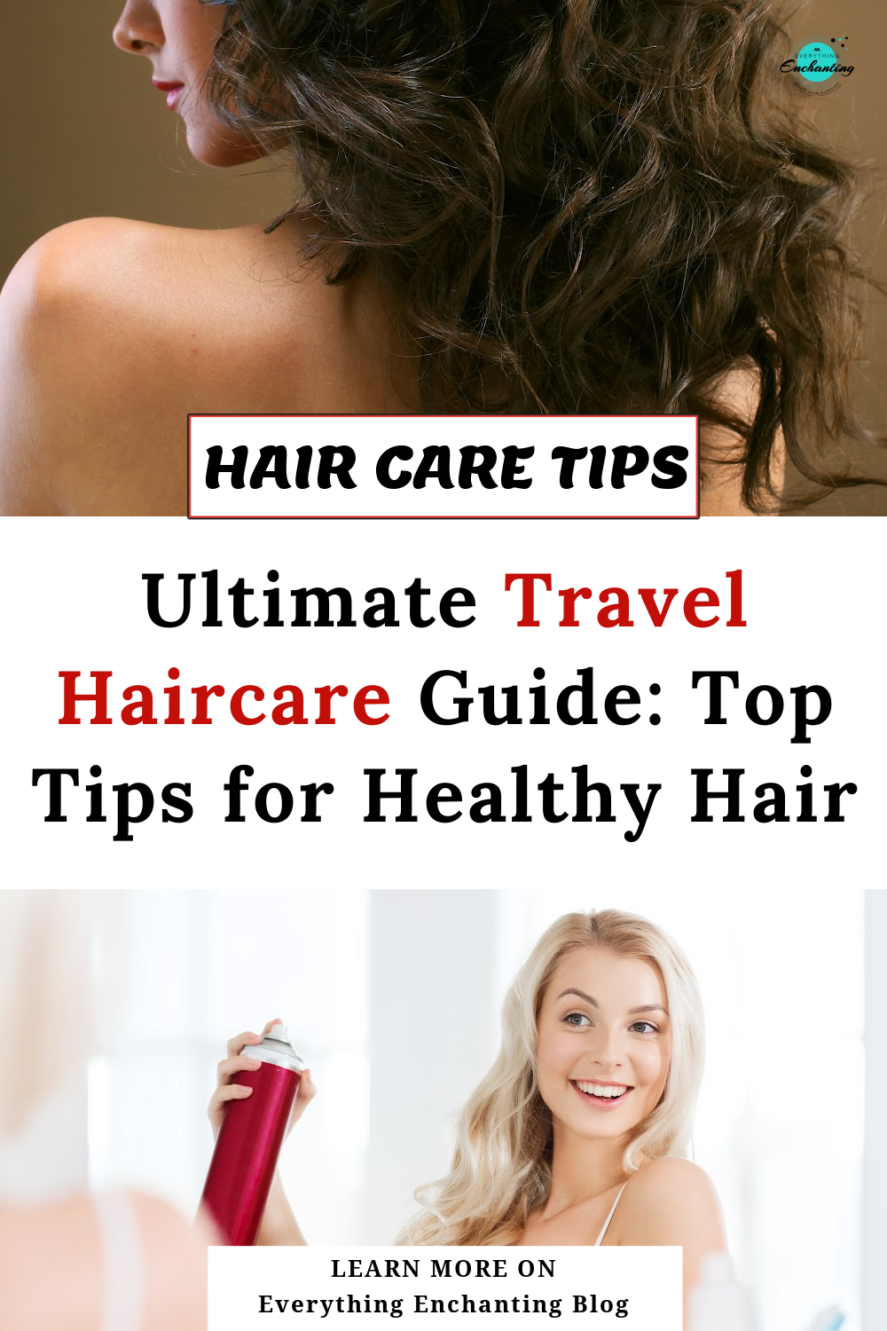 A Pinterest graphic divided into three sections. The top section shows a close-up of a person with long, voluminous brunette curls. The middle section contains the text "HAIR CARE TIPS" in a black box, followed by the title "Ultimate Travel Haircare Guide: Top Tips for Healthy Hair." The bottom section shows a smiling blonde woman looking in a mirror while holding a red hairspray bottle. A small banner at the very bottom says "LEARN MORE ON Everything Enchanting Blog."